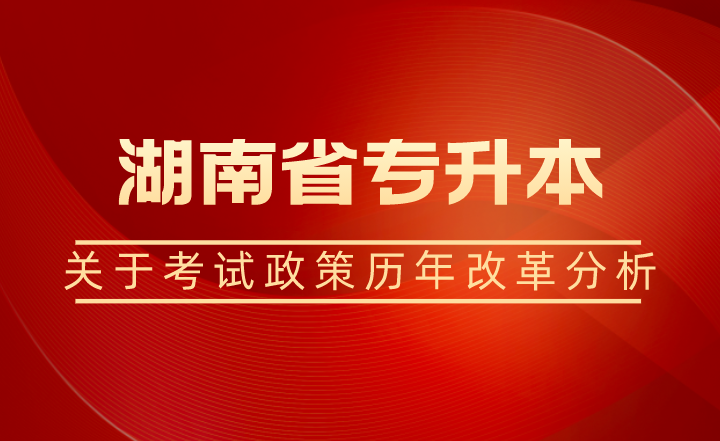 關于湖南省專升本考試政策歷年改革分析