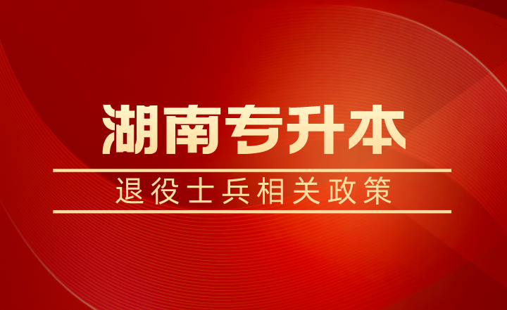 退役士兵除了湖南專升本免試還有學(xué)費(fèi)補(bǔ)償、代償，每年最高16000元！