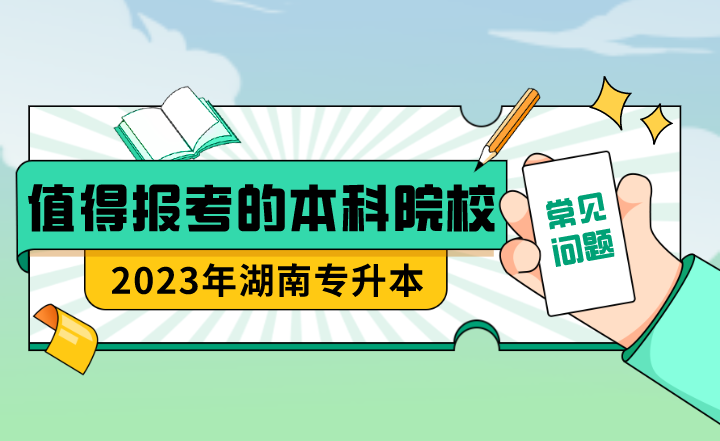 23年湖南專升本值得報考的本科院校？