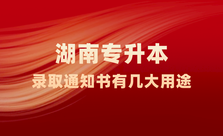 湖南專升本錄取通知書有幾大用途，你知道嗎？