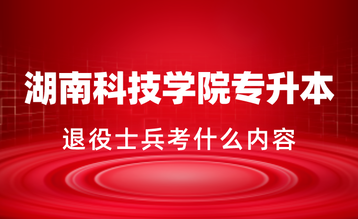 2024年湖南科技學院專升本退役士兵考什么內容