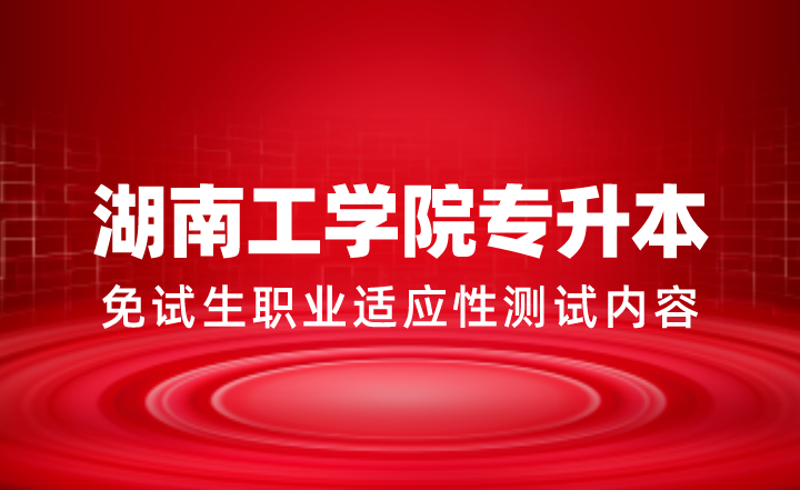 2024年湖南工學(xué)院專升本免試生職業(yè)適應(yīng)性測(cè)試內(nèi)容