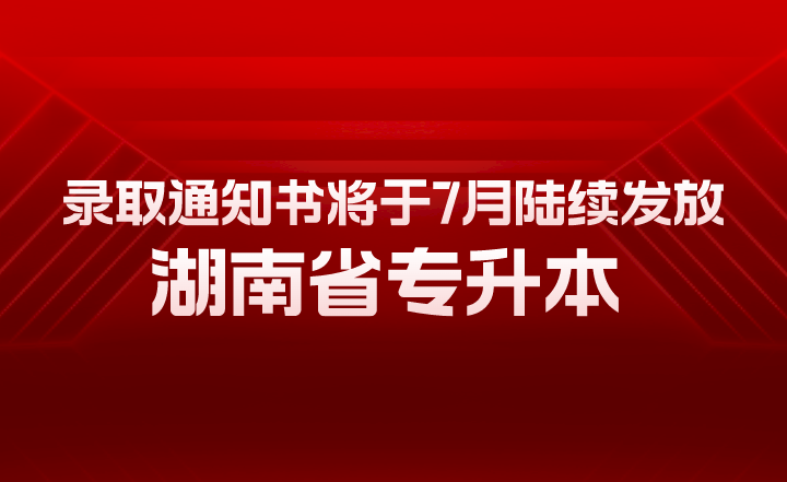 湖南省專升本錄取通知書將于7月陸續(xù)發(fā)放！有幾大用途