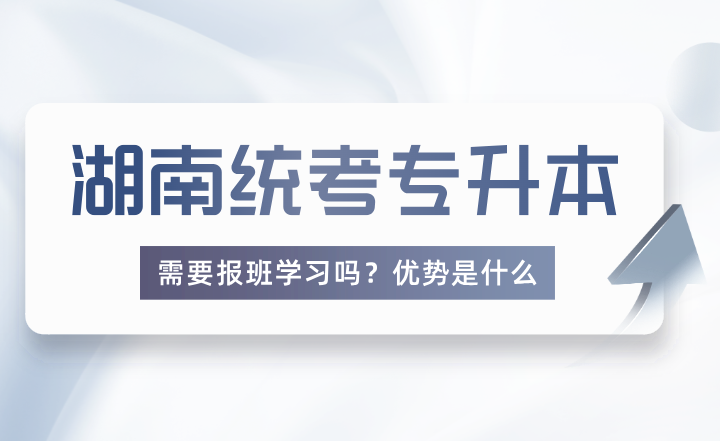 報考湖南統(tǒng)考專升本需要報班學習嗎？優(yōu)勢是什么？