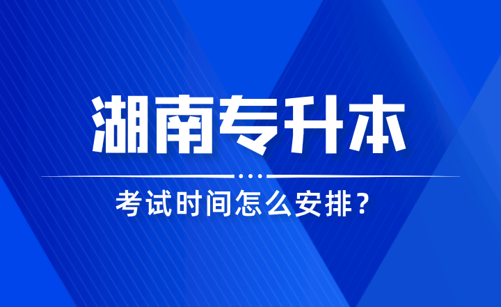 2024年湖南專升本考試時(shí)間怎么安排？