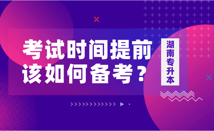 如果湖南專升本考試時間提前，該如何備考？