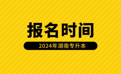 湖南專升本報名時間安排在什么時候？