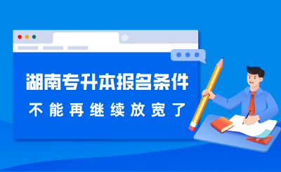 湖南專升本報名條件不能再繼續(xù)放寬了