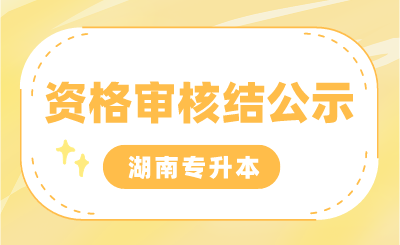 2024年湖南專升本考試專項(xiàng)生報(bào)名審核結(jié)果，部分生源高校公示匯總