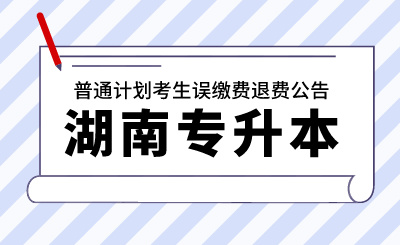 2024年湖南工學(xué)院專升本考試普通計(jì)劃考生誤繳費(fèi)退費(fèi)公告