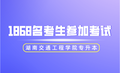 2024年湖南交通工程學(xué)院專升本1868名考生參加考試