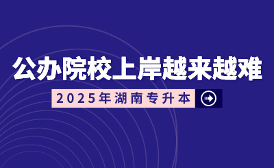 湖南專升本公辦院校上岸越來越難？