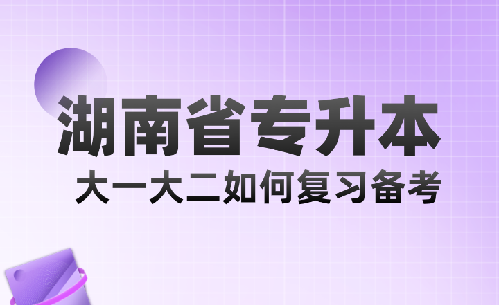 湖南省專(zhuān)升本大一大二如何復(fù)習(xí)備考？