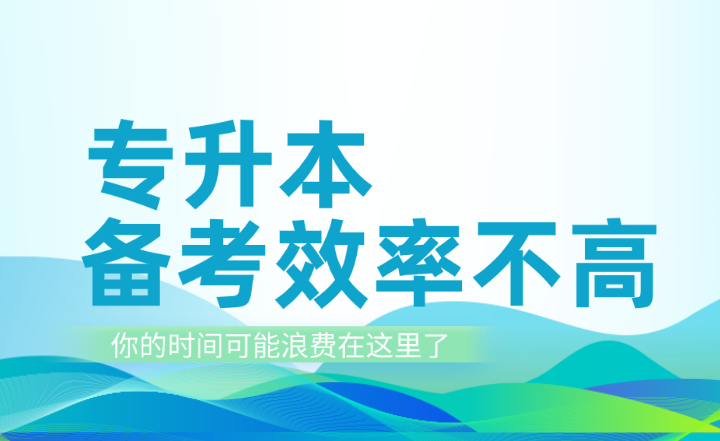 專升本備考效率不高？你的時間可能浪費在這里了！