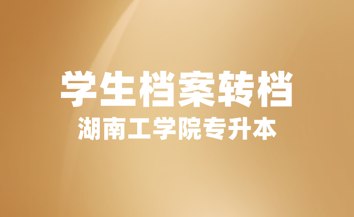 2024屆湖南工學院專升本學生檔案轉(zhuǎn)檔重要提示