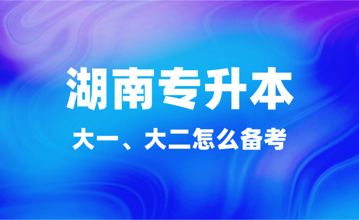 大一、大二怎么備考湖南專升本？