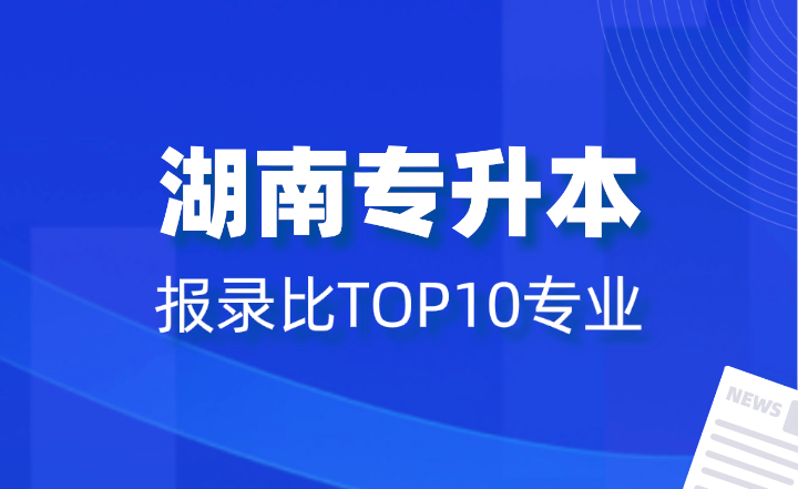 2024年湖南專升本報(bào)錄比TOP10專業(yè)