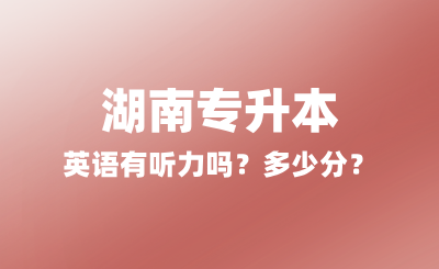 2025年湖南專升本英語有聽力嗎？多少分？