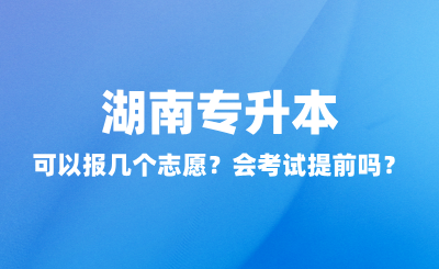 湖南專升本可以報幾個志愿？會考試提前嗎？