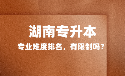 湖南專升本專業(yè)難度排名，有限制嗎？