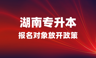 湖南專升本報名對象放開政策  (退伍免試生招收省外學(xué)員)