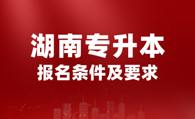 2025年湖南專升本報名條件是什么？有哪些要求？