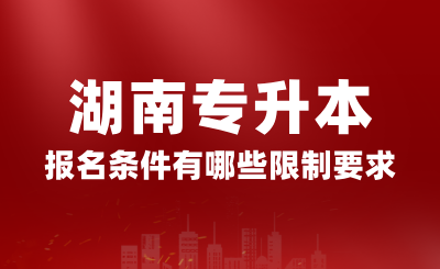 2025年湖南專升本報名條件有哪些限制要求？