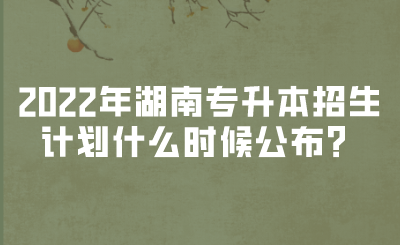 2022年湖南專升本招生計劃什么時候公布？(圖1)