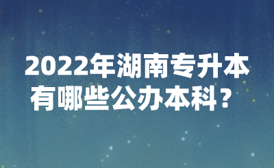 2022年湖南專升本有哪些公辦本科？(圖1)