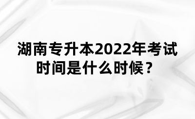 湖南專升本2022年考試時(shí)間是什么時(shí)候？(圖1)