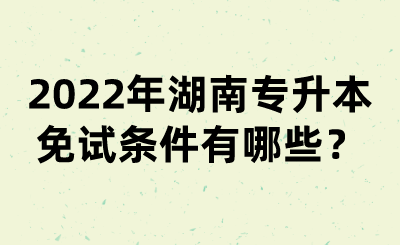 2022年湖南專升本免試條件有哪些？(圖1)