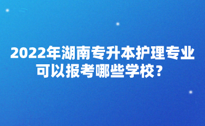 2022年湖南專升本護(hù)理專業(yè)可以報(bào)考哪些學(xué)校？(圖1)