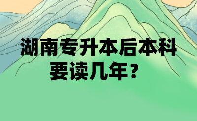 湖南專升本后本科要讀幾年？(圖1)