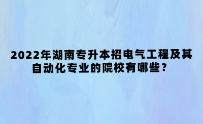 2022年湖南專升本招電氣工程及其自動(dòng)化專業(yè)的院校有哪些？(圖1)