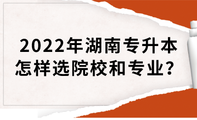 2022年湖南專升本怎樣選院校和專業(yè)？(圖1)