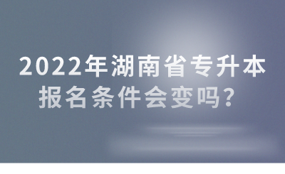 2022年湖南省專升本報名條件會變嗎？(圖1)