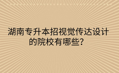 湖南專升本招視覺傳達設計的院校有哪些？(圖1)