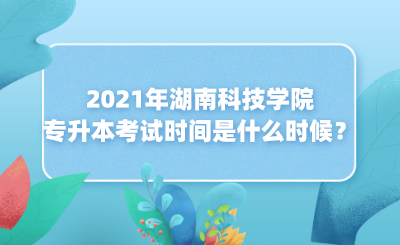 2021年湖南科技學院專升本考試時間是什么時候？(圖1)