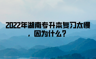 2022年湖南專升本復(fù)習(xí)太慢，因為什么？(圖1)