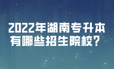 2022年湖南專升本有哪些招生院校？(圖1)