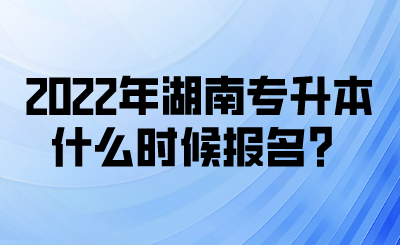 2022年湖南專升本什么時候報名？(圖1)