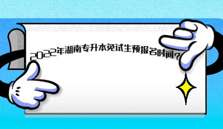 2022年湖南專升本免試生預(yù)報名時間？