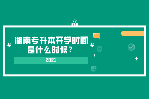 2021湖南專升本開學時間是什么時候？