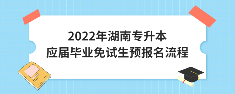 2022年湖南專(zhuān)升本應(yīng)屆畢業(yè)免試生預(yù)報(bào)名流程