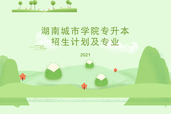 2021年湖南城市學(xué)院專升本招生計(jì)劃及專業(yè)是什么？