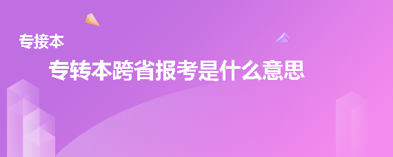 專轉(zhuǎn)本跨省報考是什么意思(圖1)