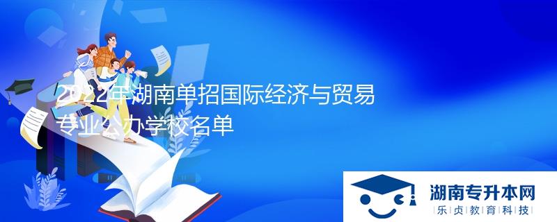 2022年湖南單招國際經(jīng)濟與貿(mào)易專業(yè)公辦學校名單