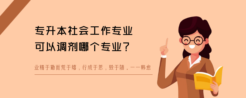 專升本社會(huì)工作專業(yè)可以調(diào)劑哪個(gè)專業(yè)
