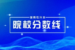 湖南專升本73所【?？圃盒！可龑W(xué)人數(shù)和升學(xué)率匯總！