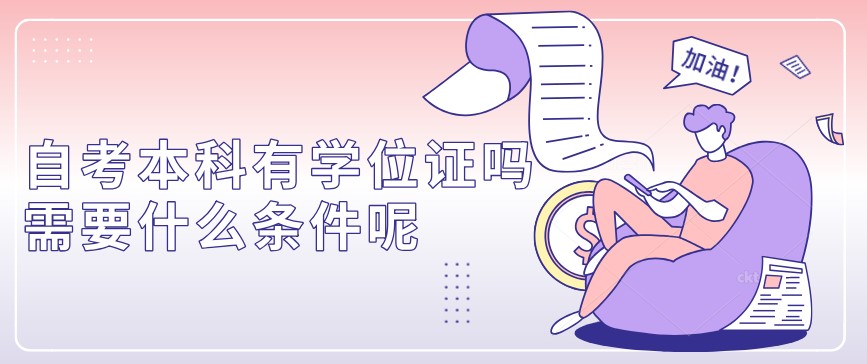 自考本科：自考本科有學(xué)位證嗎？需要什么條件呢？(圖1)